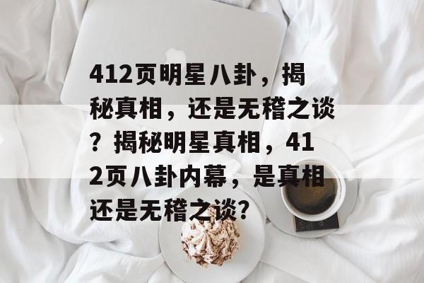 412页明星八卦,揭秘真相,还是无稽之谈?揭秘明星真相,412页八卦内幕,是真相还是无稽之谈? 412页明星八卦,揭秘真相,还是无稽之谈?揭秘明星真相,412页八卦内幕,是真相还是无稽之谈?