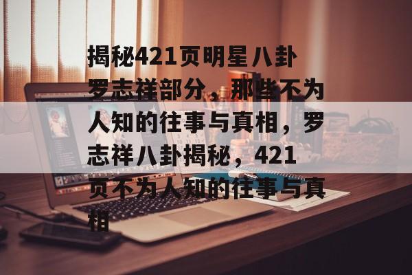 揭秘421页明星八卦罗志祥部分,那些不为人知的往事与真相,罗志祥八卦揭秘,421页不为人知的往事与真相 揭秘421页明星八卦罗志祥部分,那些不为人知的往事与真相,罗志祥八卦揭秘,421页不为人知的往事与真相