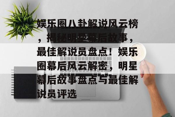 娱乐圈八卦解说风云榜,揭秘明星幕后故事,最佳解说员盘点!娱乐圈幕后风云解密,明星幕后故事盘点与最佳解说员评选 娱乐圈八卦解说风云榜,揭秘明星幕后故事,最佳解说员盘点!娱乐圈幕后风云解密,明星幕后故事盘点与最佳解说员评选