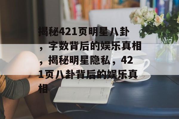 揭秘421页明星八卦，字数背后的娱乐真相，揭秘明星隐私，421页八卦背后的娱乐真相
