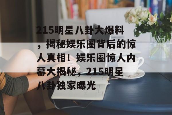 215明星八卦大爆料，揭秘娱乐圈背后的惊人真相！娱乐圈惊人内幕大揭秘，215明星八卦独家曝光