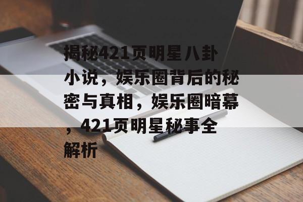 揭秘421页明星八卦小说，娱乐圈背后的秘密与真相，娱乐圈暗幕，421页明星秘事全解析