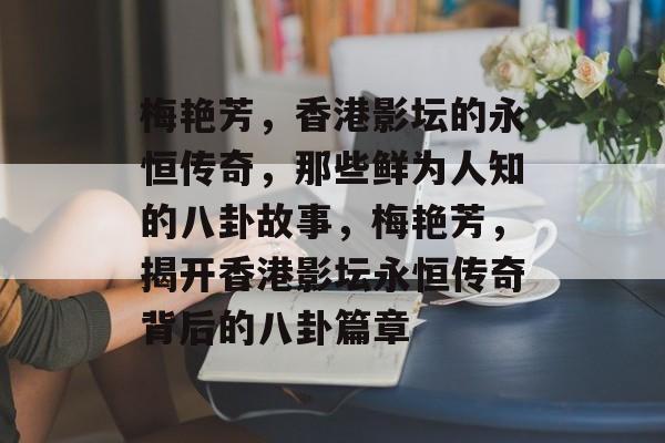 梅艳芳，香港影坛的永恒传奇，那些鲜为人知的八卦故事，梅艳芳，揭开香港影坛永恒传奇背后的八卦篇章