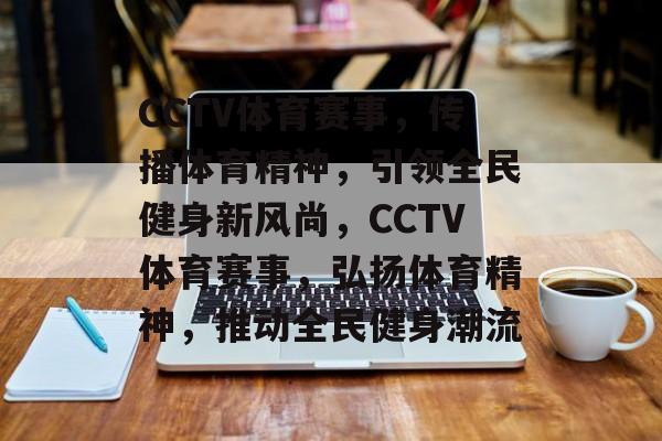 CCTV体育赛事，传播体育精神，引领全民健身新风尚，CCTV体育赛事，弘扬体育精神，推动全民健身潮流