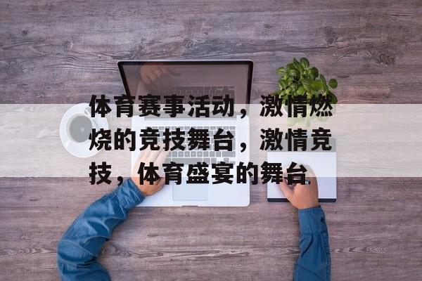 体育赛事活动,激情燃烧的竞技舞台,激情竞技,体育盛宴的舞台 体育赛事活动,激情燃烧的竞技舞台,激情竞技,体育盛宴的舞台