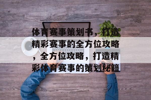 体育赛事策划书,打造精彩赛事的全方位攻略,全方位攻略,打造精彩体育赛事的策划秘籍 体育赛事策划书,打造精彩赛事的全方位攻略,全方位攻略,打造精彩体育赛事的策划秘籍
