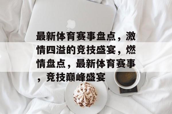 最新体育赛事盘点,激情四溢的竞技盛宴,燃情盘点,最新体育赛事,竞技巅峰盛宴 最新体育赛事盘点,激情四溢的竞技盛宴,燃情盘点,最新体育赛事,竞技巅峰盛宴