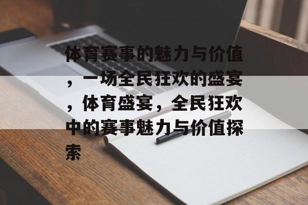 体育赛事的魅力与价值，一场全民狂欢的盛宴，体育盛宴，全民狂欢中的赛事魅力与价值探索