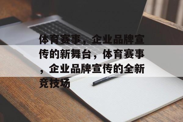体育赛事，企业品牌宣传的新舞台，体育赛事，企业品牌宣传的全新竞技场