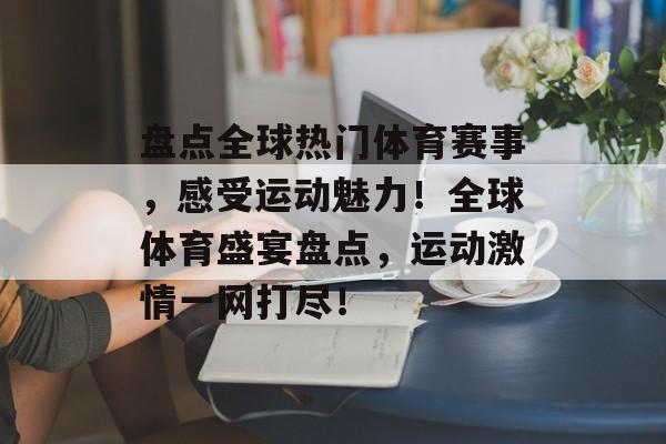 盘点全球热门体育赛事，感受运动魅力！全球体育盛宴盘点，运动激情一网打尽！