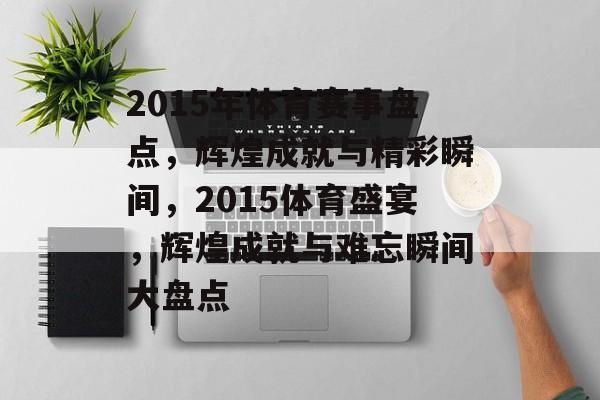 2015年体育赛事盘点，辉煌成就与精彩瞬间，2015体育盛宴，辉煌成就与难忘瞬间大盘点