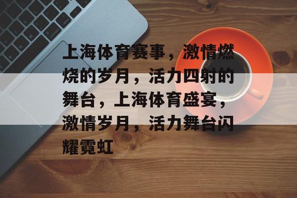 上海体育赛事，激情燃烧的岁月，活力四射的舞台，上海体育盛宴，激情岁月，活力舞台闪耀霓虹