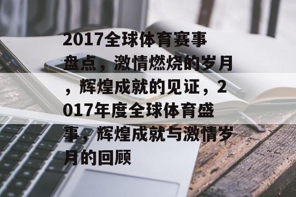 2017全球体育赛事盘点，激情燃烧的岁月，辉煌成就的见证，2017年度全球体育盛事，辉煌成就与激情岁月的回顾