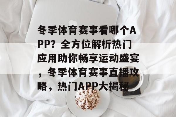 冬季体育赛事看哪个APP？全方位解析热门应用助你畅享运动盛宴，冬季体育赛事直播攻略，热门APP大揭秘