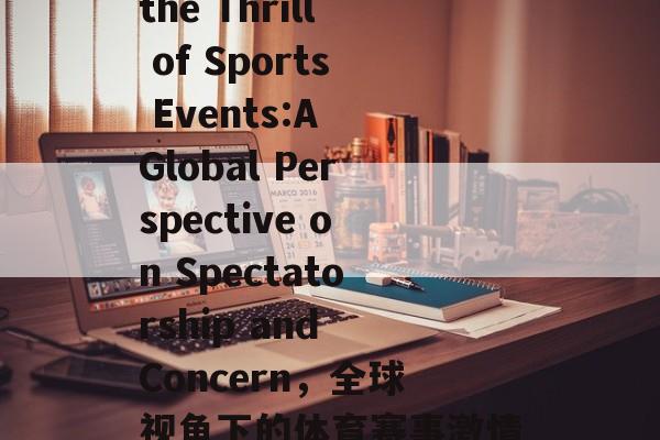 Embracing the Thrill of Sports Events:A Global Perspective on Spectatorship and Concern，全球视角下的体育赛事激情，观众体验与关注焦点