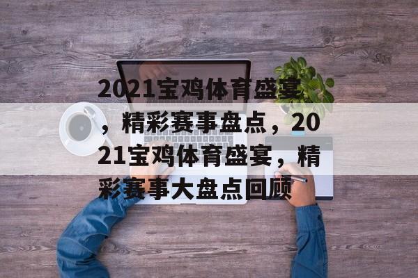 2021宝鸡体育盛宴，精彩赛事盘点，2021宝鸡体育盛宴，精彩赛事大盘点回顾