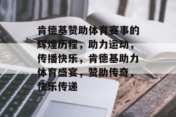 肯德基赞助体育赛事的辉煌历程，助力运动，传播快乐，肯德基助力体育盛宴，赞助传奇，快乐传递