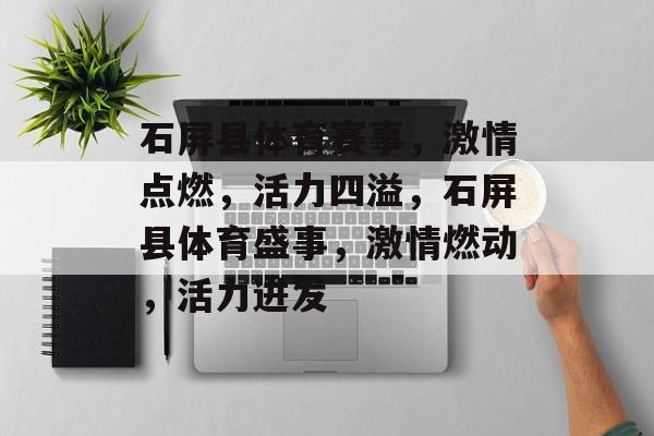 石屏县体育赛事，激情点燃，活力四溢，石屏县体育盛事，激情燃动，活力迸发