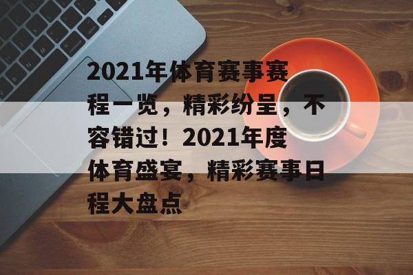 2021年体育赛事赛程一览,精彩纷呈,不容错过!2021年度体育盛宴,精彩赛事日程大盘点 2021年体育赛事赛程一览,精彩纷呈,不容错过!2021年度体育盛宴,精彩赛事日程大盘点