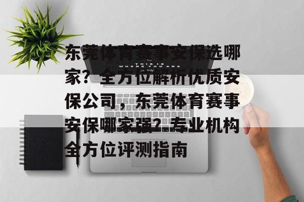 东莞体育赛事安保选哪家？全方位解析优质安保公司，东莞体育赛事安保哪家强？专业机构全方位评测指南