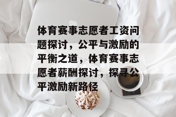 体育赛事志愿者工资问题探讨，公平与激励的平衡之道，体育赛事志愿者薪酬探讨，探寻公平激励新路径