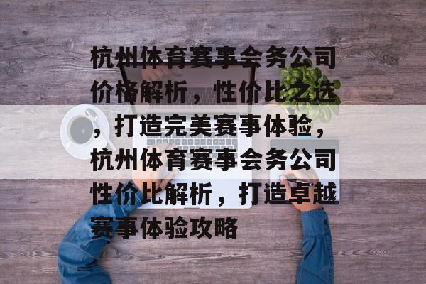 杭州体育赛事会务公司价格解析，性价比之选，打造完美赛事体验，杭州体育赛事会务公司性价比解析，打造卓越赛事体验攻略