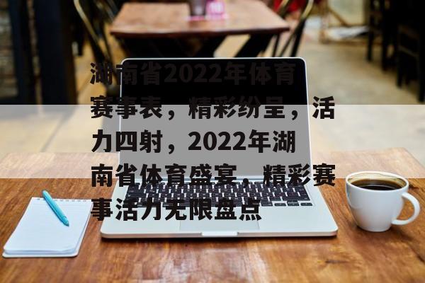 湖南省2022年体育赛事表，精彩纷呈，活力四射，2022年湖南省体育盛宴，精彩赛事活力无限盘点
