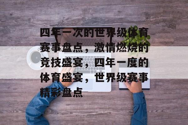 四年一次的世界级体育赛事盘点，激情燃烧的竞技盛宴，四年一度的体育盛宴，世界级赛事精彩盘点