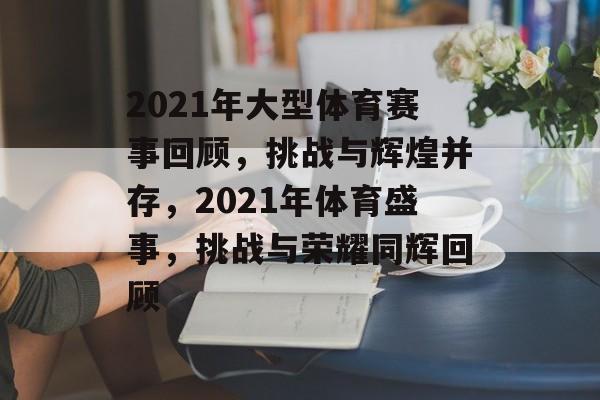2021年大型体育赛事回顾,挑战与辉煌并存,2021年体育盛事,挑战与荣耀同辉回顾 2021年大型体育赛事回顾,挑战与辉煌并存,2021年体育盛事,挑战与荣耀同辉回顾