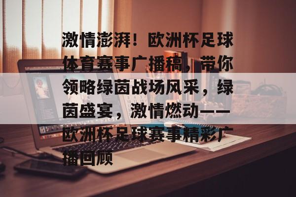 激情澎湃!欧洲杯足球体育赛事广播稿,带你领略绿茵战场风采,绿茵盛宴,激情燃动——欧洲杯足球赛事精彩广播回顾 激情澎湃!欧洲杯足球体育赛事广播稿,带你领略绿茵战场风采,绿茵盛宴,激情燃动——欧洲杯足球赛事精彩广播回顾