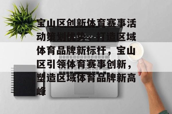 宝山区创新体育赛事活动策划优势，打造区域体育品牌新标杆，宝山区引领体育赛事创新，塑造区域体育品牌新高峰
