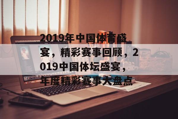 2019年中国体育盛宴，精彩赛事回顾，2019中国体坛盛宴，年度精彩赛事大盘点