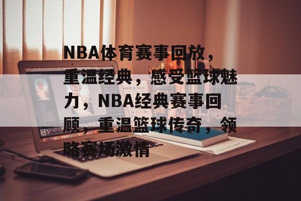 NBA体育赛事回放，重温经典，感受篮球魅力，NBA经典赛事回顾，重温篮球传奇，领略赛场激情