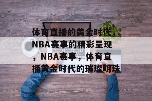 体育直播的黄金时代，NBA赛事的精彩呈现，NBA赛事，体育直播黄金时代的璀璨明珠