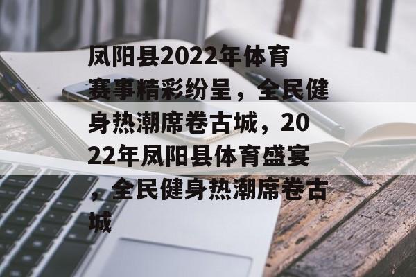 凤阳县2022年体育赛事精彩纷呈，全民健身热潮席卷古城，2022年凤阳县体育盛宴，全民健身热潮席卷古城