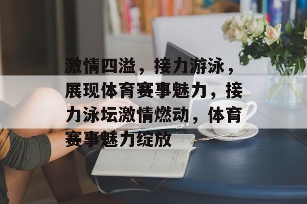 激情四溢，接力游泳，展现体育赛事魅力，接力泳坛激情燃动，体育赛事魅力绽放
