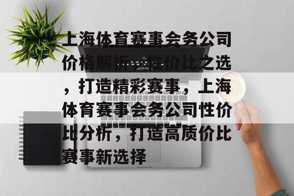 上海体育赛事会务公司价格解析,性价比之选,打造精彩赛事,上海体育赛事会务公司性价比分析,打造高质价比赛事新选择 上海体育赛事会务公司价格解析,性价比之选,打造精彩赛事,上海体育赛事会务公司性价比分析,打造高质价比赛事新选择