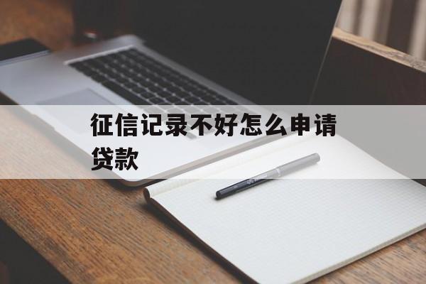 征信记录不好怎么申请贷款 征信记录不好怎么申请贷款