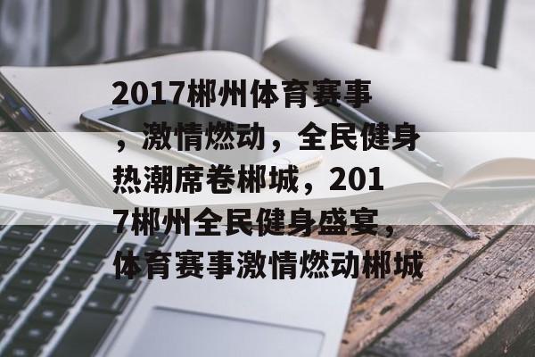 2017郴州体育赛事,激情燃动,全民健身热潮席卷郴城,2017郴州全民健身盛宴,体育赛事激情燃动郴城 2017郴州体育赛事,激情燃动,全民健身热潮席卷郴城,2017郴州全民健身盛宴,体育赛事激情燃动郴城
