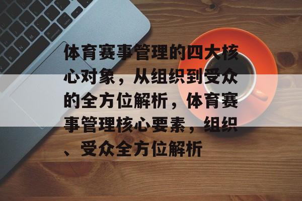 体育赛事管理的四大核心对象，从组织到受众的全方位解析，体育赛事管理核心要素，组织、受众全方位解析