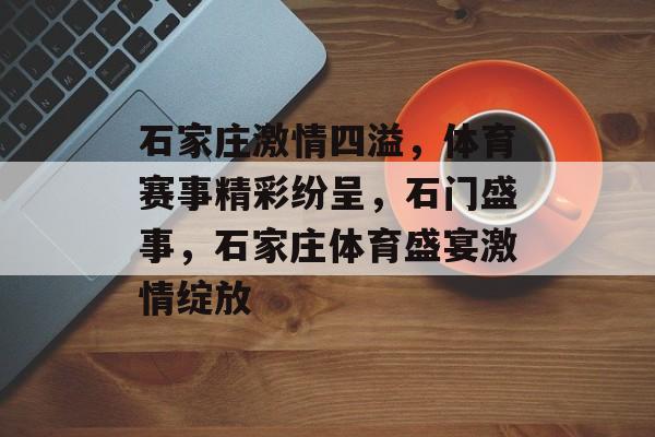 石家庄激情四溢，体育赛事精彩纷呈，石门盛事，石家庄体育盛宴激情绽放