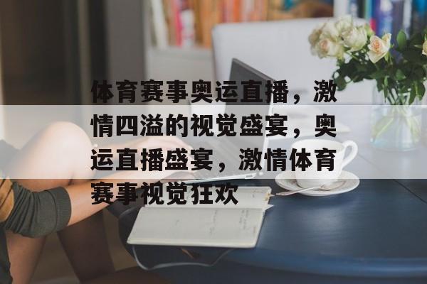 体育赛事奥运直播，激情四溢的视觉盛宴，奥运直播盛宴，激情体育赛事视觉狂欢