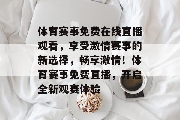 体育赛事免费在线直播观看，享受激情赛事的新选择，畅享激情！体育赛事免费直播，开启全新观赛体验