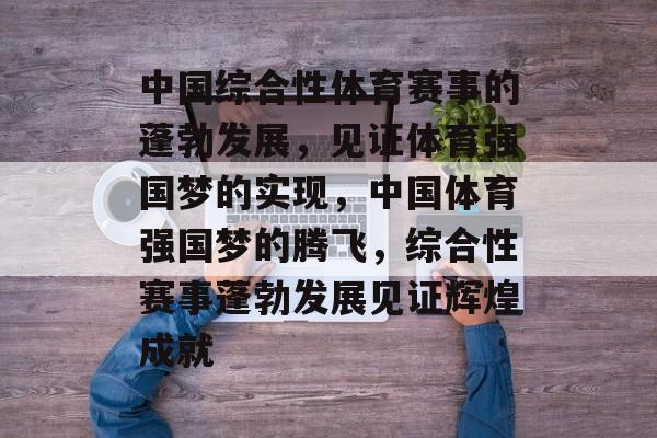 中国综合性体育赛事的蓬勃发展，见证体育强国梦的实现，中国体育强国梦的腾飞，综合性赛事蓬勃发展见证辉煌成就