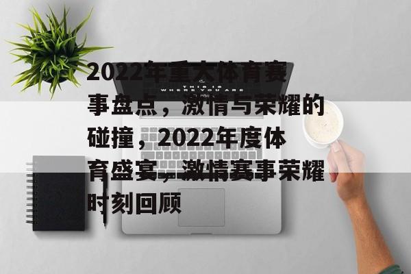 2022年重大体育赛事盘点，激情与荣耀的碰撞，2022年度体育盛宴，激情赛事荣耀时刻回顾