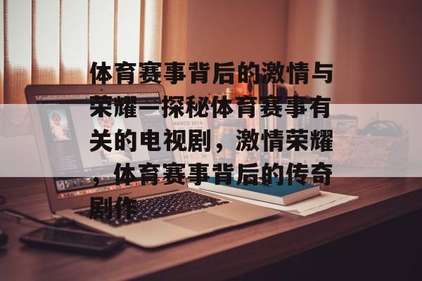 体育赛事背后的激情与荣耀—探秘体育赛事有关的电视剧，激情荣耀，体育赛事背后的传奇剧作