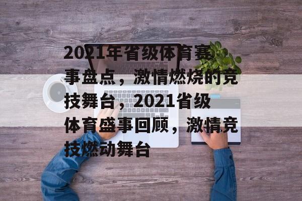 2021年省级体育赛事盘点，激情燃烧的竞技舞台，2021省级体育盛事回顾，激情竞技燃动舞台