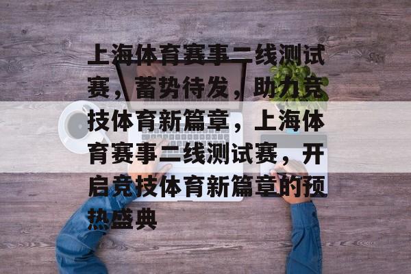 上海体育赛事二线测试赛，蓄势待发，助力竞技体育新篇章，上海体育赛事二线测试赛，开启竞技体育新篇章的预热盛典