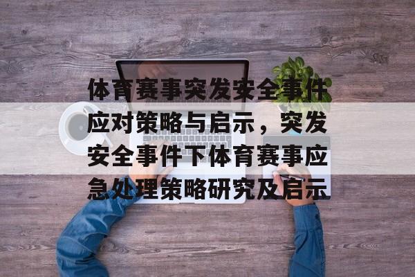 体育赛事突发安全事件应对策略与启示，突发安全事件下体育赛事应急处理策略研究及启示