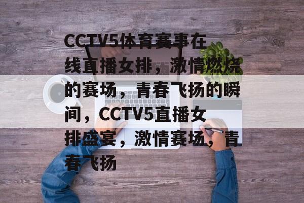 CCTV5体育赛事在线直播女排，激情燃烧的赛场，青春飞扬的瞬间，CCTV5直播女排盛宴，激情赛场，青春飞扬